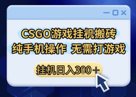 CSGO游戏挂G搬砖，小白纯手机即可操作，不用电脑打游戏，日入3张+，副业网创项目【揭秘】-站源网