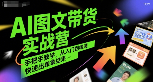 AI图文带货实战营，手把手教学，从入门到精通，快速出单拿结果-站源网