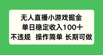无人直播小游戏掘金，单日稳定收入100+，不违规操作简单 长期可做-站源网
