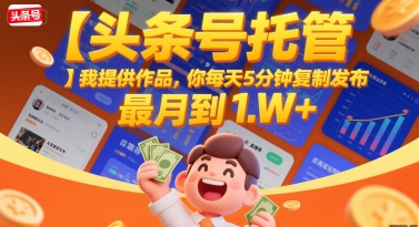 【头条号托管 】我提供作品，你每天5分钟复制发布，最高月入1W+【揭秘】-站源网