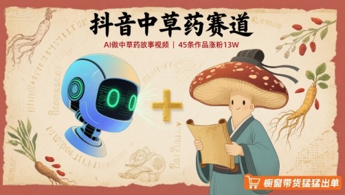 抖音中草药赛道，用AI做中草药故事视频，45条作品涨粉13W，橱窗带货猛猛出单-站源网