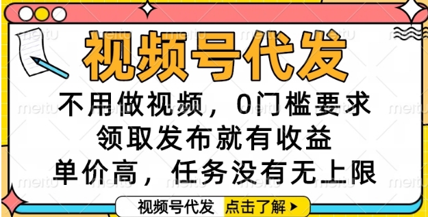 视频号代发，不用做视频，0门槛要求，领取发布就有收益，单价高，任务没有无上限【揭秘】-站源网