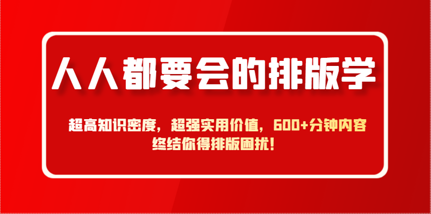 人人都要会的排版学，超高知识密度，超强实用价值，600+分钟内容终结你得排版困扰！-站源网
