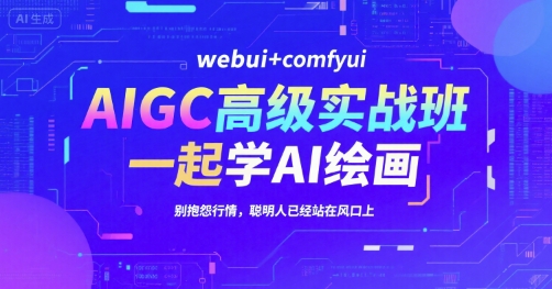 AIGC高级实战班，webui+comfyui，一起学AI绘画，别抱怨行情，聪明人已经站在风口上-站源网