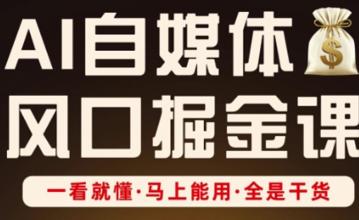 AI自媒体风口掘金课，一看就懂·马上能用·全是干货-站源网