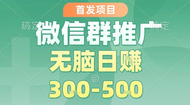 首发项目，微信群推广，一天15单，每单利润10米，无脑日入3-5张【揭秘】-站源网