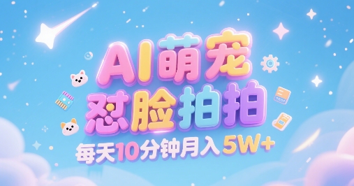 AI萌宠怼脸拍，萌宠赛道，精准高客单，每天十分钟，创作者分成，月入5W+-站源网