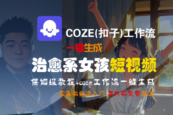 COZE(扣子)工作流一键生成治愈系女孩短视频，保姆级教程，零基础快速入门-站源网