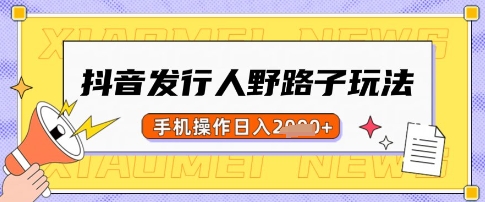 抖音发行人野路子玩法，一单利润50，手机操作一天多张【揭秘】-站源网