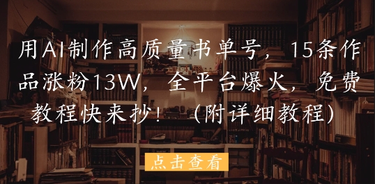 用AI制作高质量书单号，15条作品涨粉13W，全平台爆火，免费教程快来抄(附详细教程)-站源网