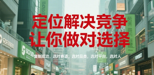 定位解决竞争，让你做对选择，复制成功，选对赛道，选对品类，选对平台，选对人-站源网