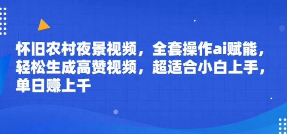 怀旧农村夜景视频，全套操作ai赋能，轻松生成高赞视频，超适合小白上手，单日收益几张-站源网