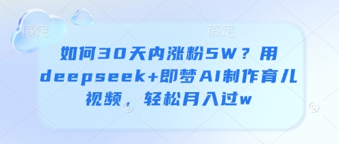 如何30天内涨粉5W？用deepseek+即梦AI制作育儿视频，轻松月入过w-站源网