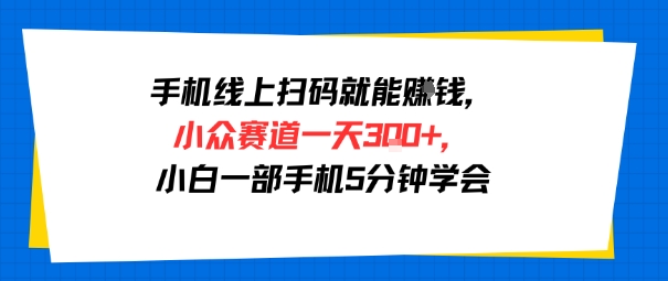 手机线上扫码就能挣钱，小众赛道一天3张+，小白一部手机5分钟学会-站源网