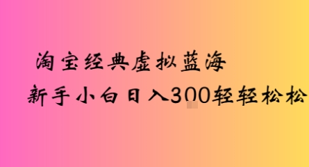 淘宝经典虚拟蓝海新手小白日入3张轻轻松松-站源网
