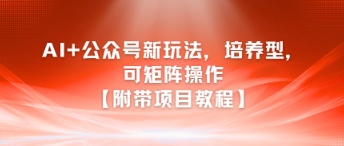 AI+公众号新玩法之培养型，可矩阵操作【附带项目教程】-站源网