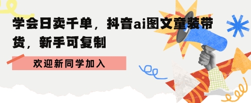 学会日卖千单，抖音ai图文童装带货，新手可复制-站源网