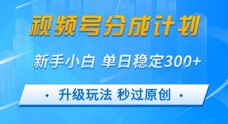 视频号分成计划5.0，升级玩法秒过原创，新手小白单日稳定变现3张-站源网