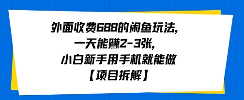 外面收费688的闲鱼玩法，一天能挣2-3张，小白新手用手机就能做【项目拆解】-站源网