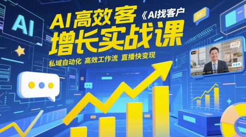 AI高效获客增长实战课，​AI找客户 私域自动化 高效工作流 直播快变现-站源网