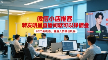 微信小店推客，转发明星直播间就可以挣佣金，2025新机遇，普通人的最佳机会-站源网