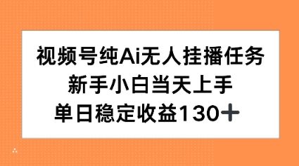 视频号纯AI无人挂播任务，新手小白当天上手，单日稳定收益130+-站源网