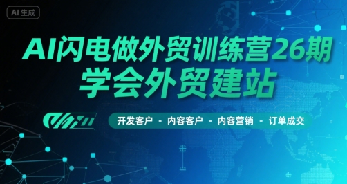 AI闪电做外贸训练营26期，学会外贸建站-开发客户-内容营销-订单成交-站源网