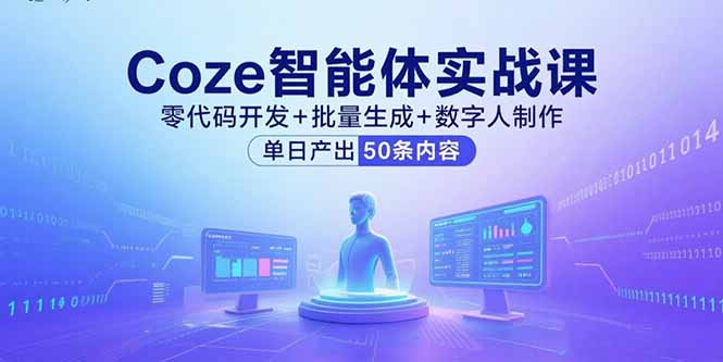 Coze智能体实战课，零代码开发+批量生成+数字人制作，单日产出50条内容-站源网