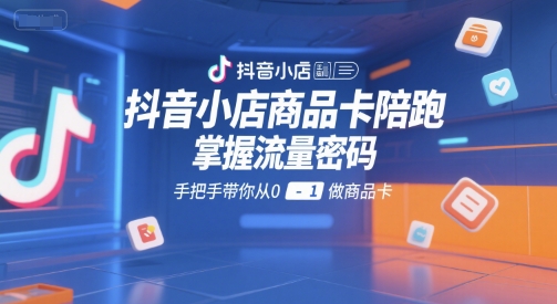 抖音小店商品卡陪跑，掌握流量密码，手把手带你从0-1做商品卡-站源网
