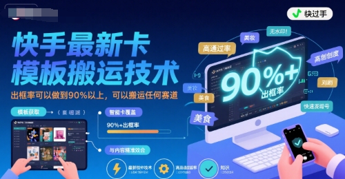 快手最新卡模板搬运技术，出框率可以做到90%以上，可以搬运任何赛道-站源网