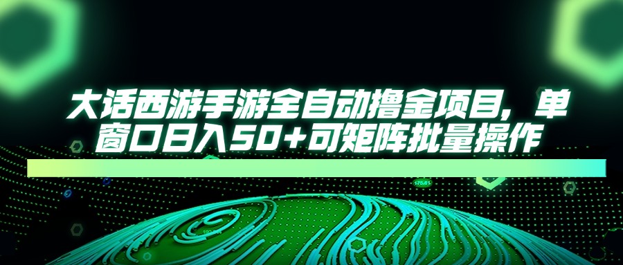 大话西游手游全自动撸金项目，单窗口日入50+可矩阵批量操作-站源网