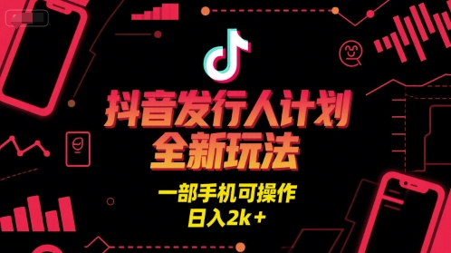 抖音发行人计划全新玩法，一部手机可操作，日入2k+【揭秘】-站源网
