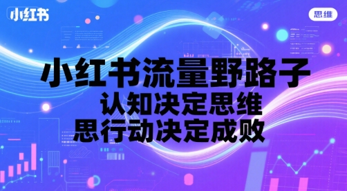 小红书流量野路子，认知决定思维，思维决定行动，行动决定成败-站源网