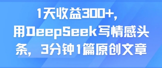 1天收益300+，用DeepSeek写情感头条，3分钟1篇原创文章-站源网