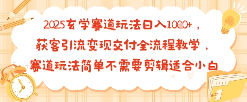 2025玄学赛道玩法日入多张，获客引流变现交付全流程教学，赛道玩法简单不需要剪辑适合小白-站源网