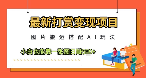 最新打赏变现项目，图片搬运搭配AI玩法，小白也能靠一张图日入5张-站源网