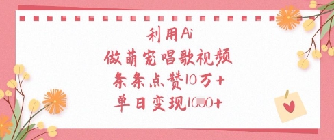 利用Ai做萌宠唱歌视频，条条点赞10W+，单日变现1k-站源网