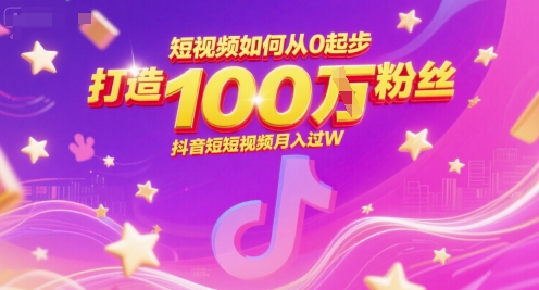 短视频如何从0起步，打造100W粉丝抖音短视频月入过W-站源网