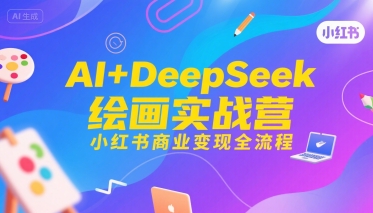 AI+DeepSeek绘画实战营，小红书商业变现全流程-站源网