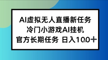 AI虚拟无人直播任务，冷门小游AI挂播，官方长期任务日入1张+-站源网