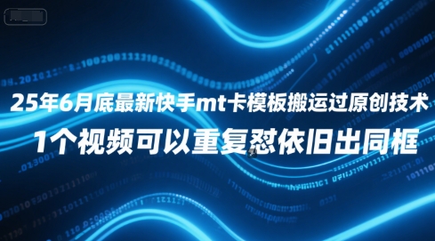 25年6月底最新快手mt卡模板搬运过原创技术，1个视频可以重复怼依旧出同框-站源网