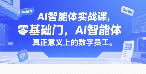 AI智能体实战课，零基础入门，AI智能体真正意义上的数字员工-站源网