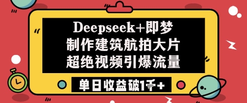 Deepseek+即梦制作建筑航拍大片超绝视频引爆流量单日收益破1k+-站源网