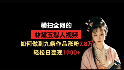 横扫全网的林黛玉怼人视频，如何做到九条作品涨粉7.8万，轻松日变现1k-站源网