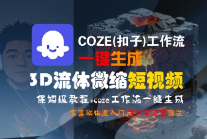 COZE(扣子)工作流一键生成3D流体微缩短视频，保姆级教程，零基础快速入门-站源网