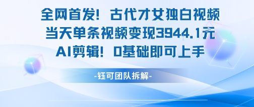 全网首发！古代才女独白视频，当天单条视频变现1k，AI剪辑0基础即可上手-站源网