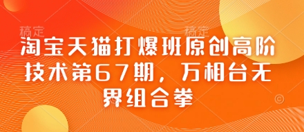 淘宝天猫打爆班原创高阶技术第67期，万相台无界组合拳-站源网