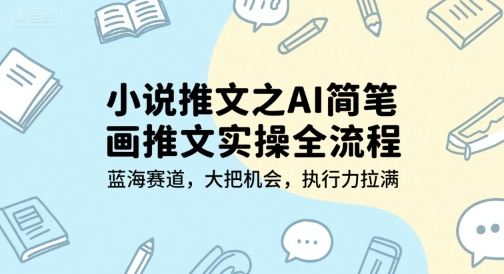 小说推文之AI简笔画推文实操全流程，蓝海赛道，大把机会，执行力拉满-站源网