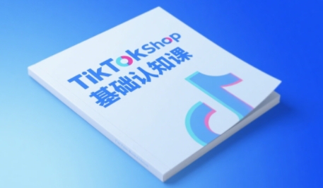 TikTok小店基础认知课，助力学员从 0 到 1 掌握 TikTok 电商运营全链路认知-站源网