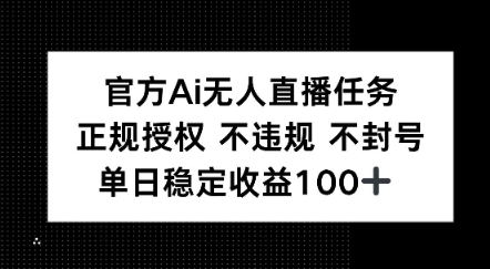官方Ai无人直播任务，正规授权 不违规 不封号，单日稳定收益1张+-站源网